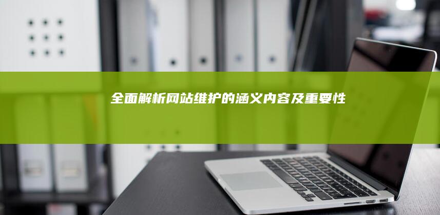 全面解析：网站维护的涵义、内容及重要性