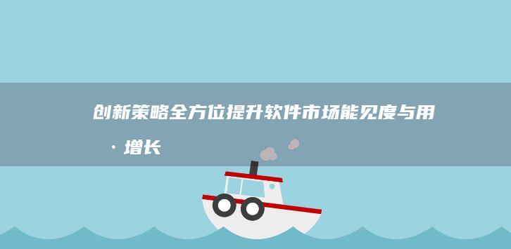 创新策略：全方位提升软件市场能见度与用户增长